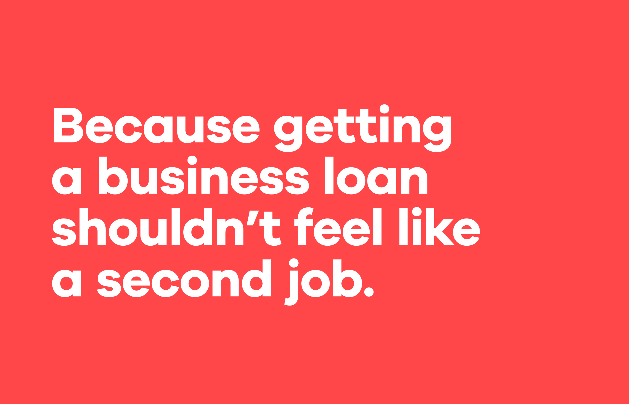The text "Because getting a business loan shouldn't feel like a second job." in bold white letters on a red background.